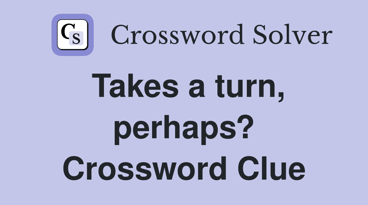 Takes a turn, perhaps? Crossword Clue