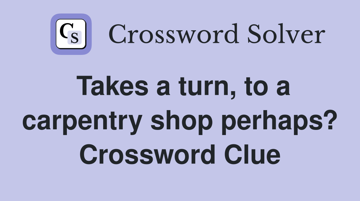 Takes a turn, to a carpentry shop perhaps? Crossword Clue