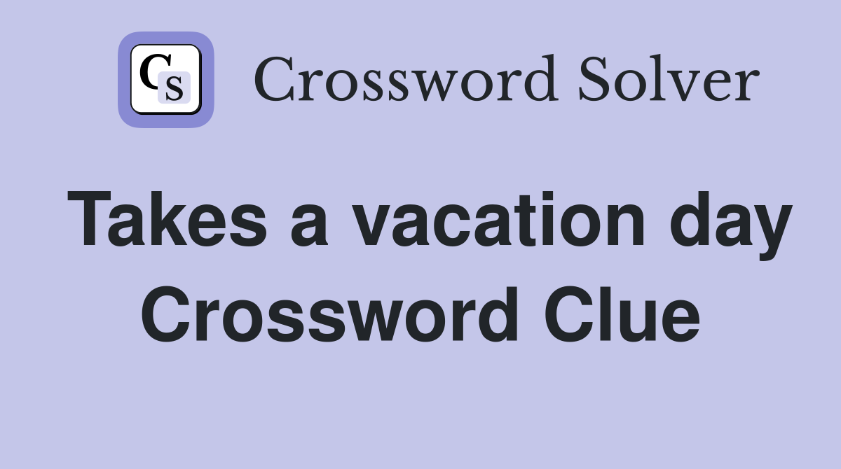 Takes a vacation day Crossword Clue