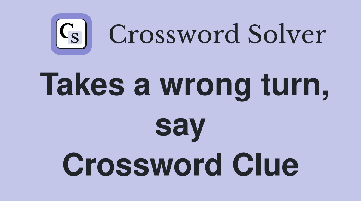 Takes a wrong turn, say Crossword Clue