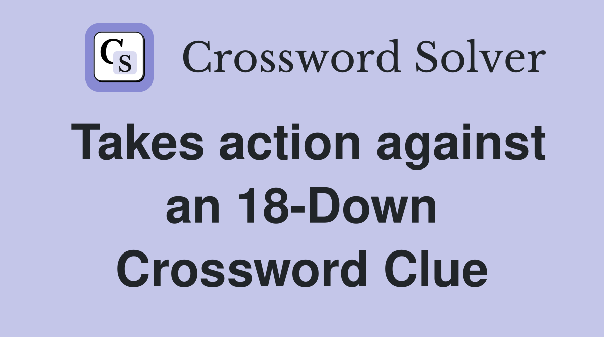 Takes action against an 18-Down Crossword Clue