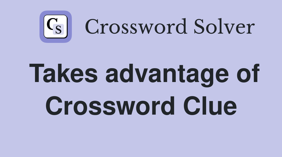 Takes advantage of Crossword Clue