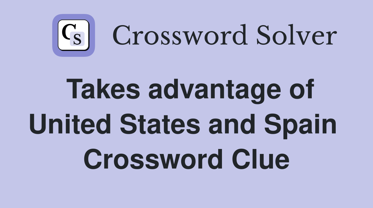 Takes advantage of United States and Spain  Crossword Clue