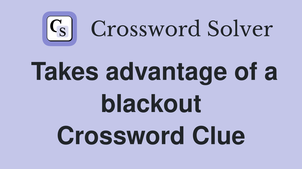 Takes advantage of a blackout Crossword Clue