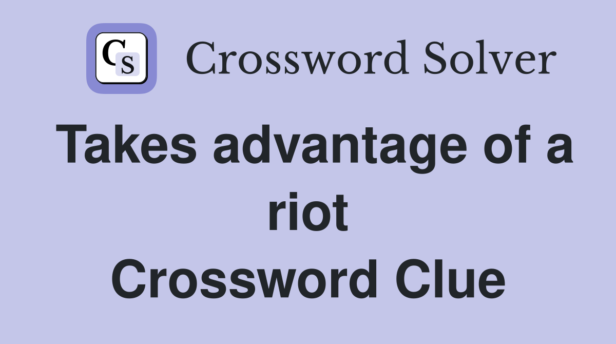 Takes advantage of a riot Crossword Clue
