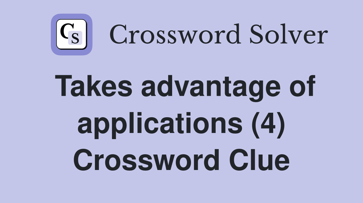 Takes advantage of applications (4) Crossword Clue