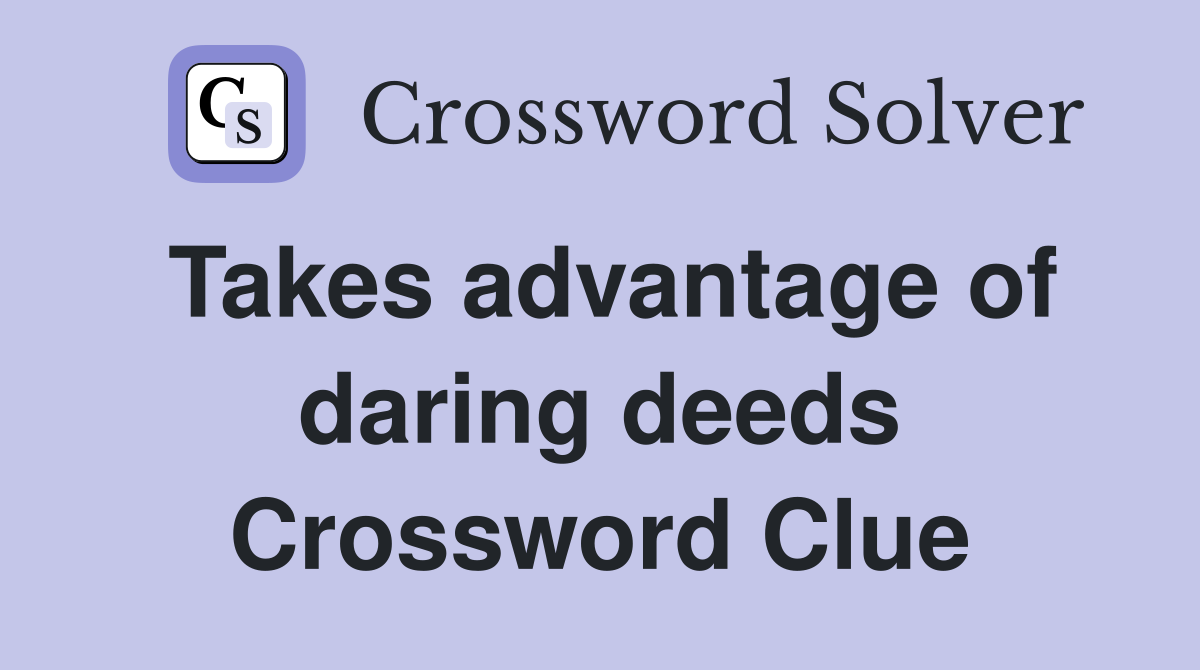 Takes advantage of daring deeds Crossword Clue