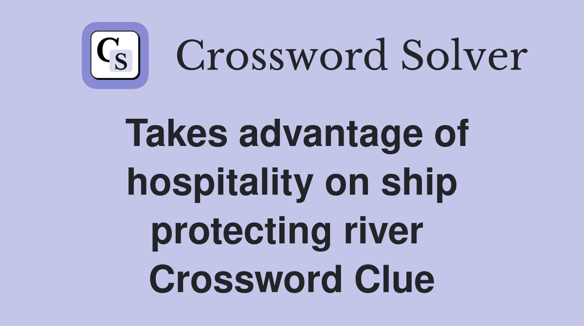 Takes advantage of hospitality on ship protecting river  Crossword Clue