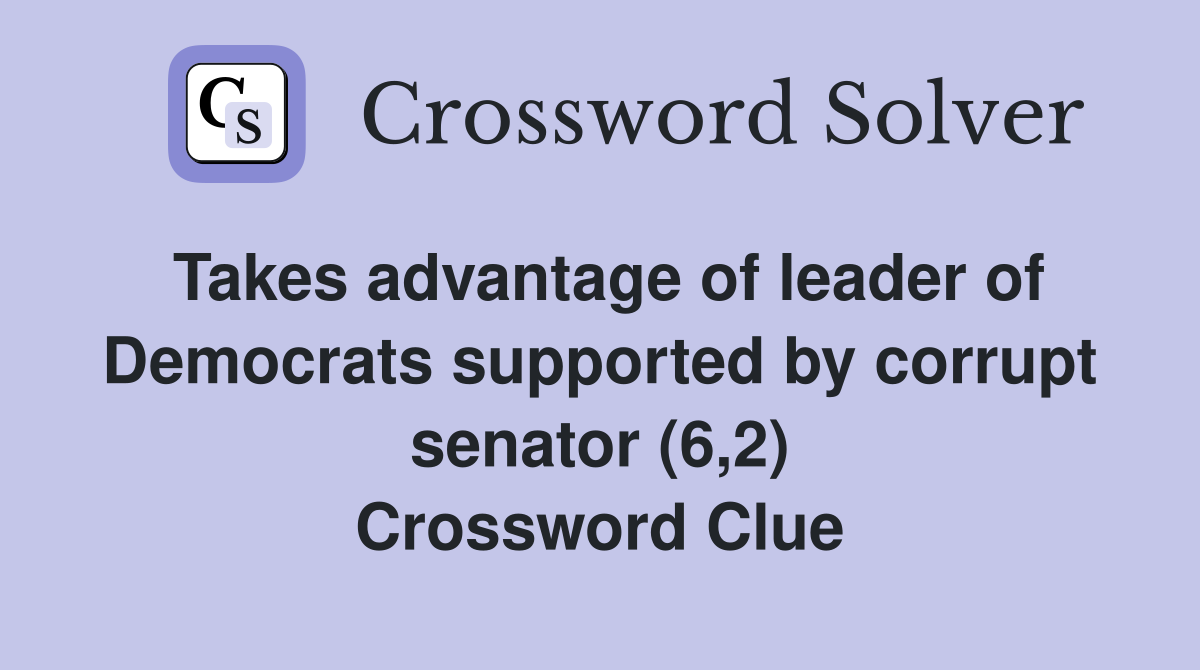 Takes advantage of leader of Democrats supported by corrupt senator (6,2) Crossword Clue