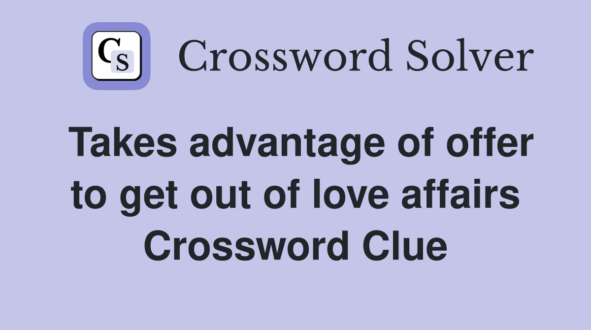 Takes advantage of offer to get out of love affairs Crossword Clue