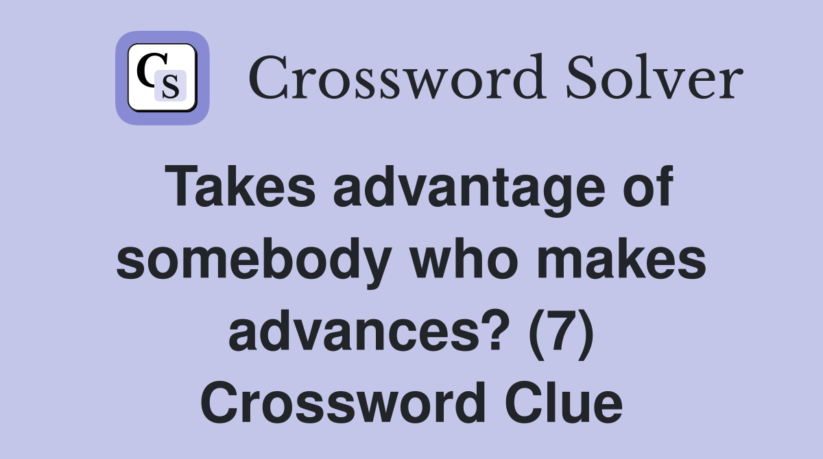 Takes advantage of somebody who makes advances? (7) Crossword Clue