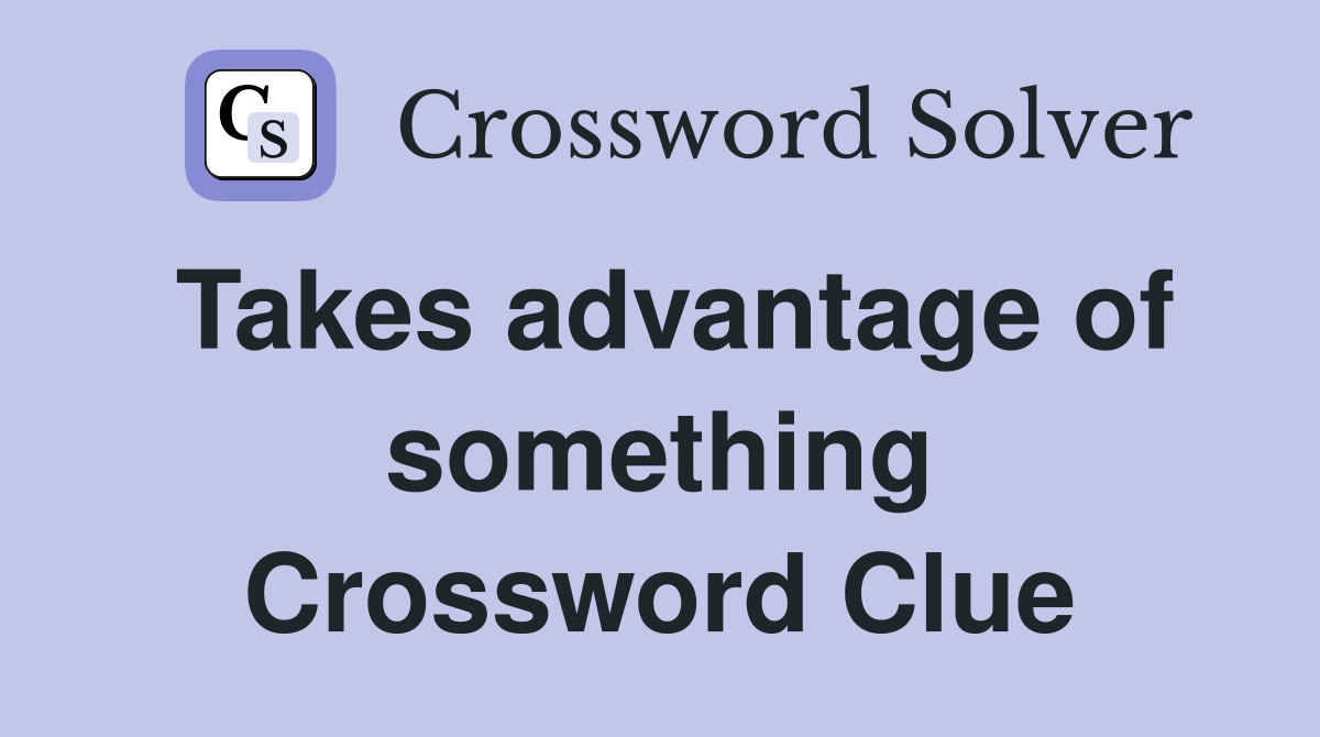 Takes advantage of something Crossword Clue