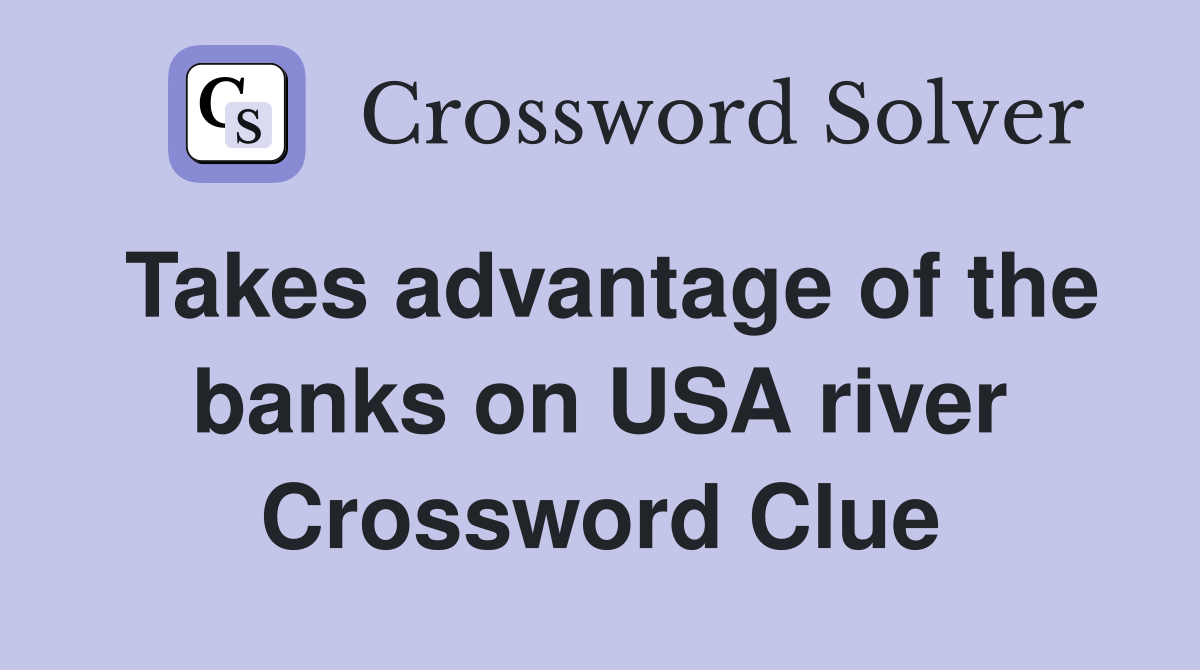 Takes advantage of the banks on USA river Crossword Clue