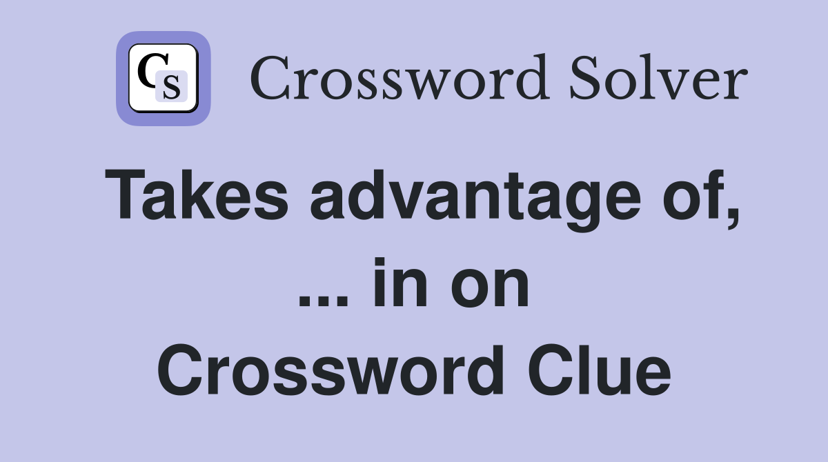 Takes advantage of, ... in on Crossword Clue
