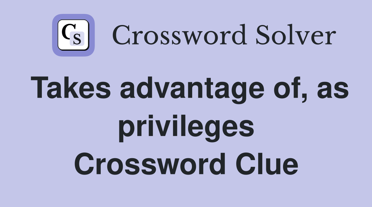 Takes advantage of, as privileges Crossword Clue