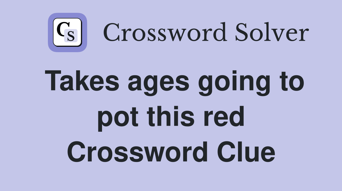 Takes ages going to pot this red Crossword Clue