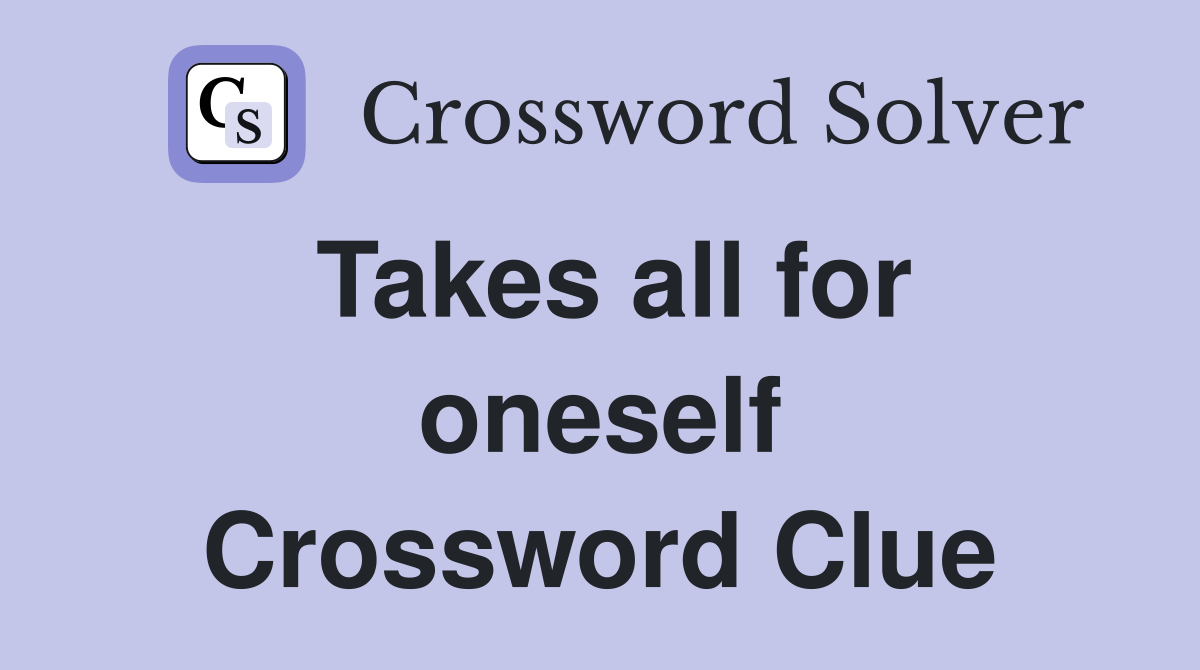 Takes all for oneself Crossword Clue