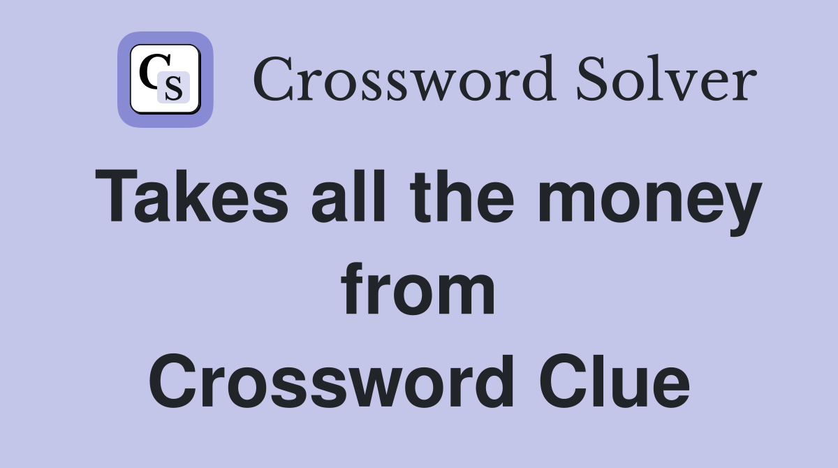 Takes all the money from Crossword Clue