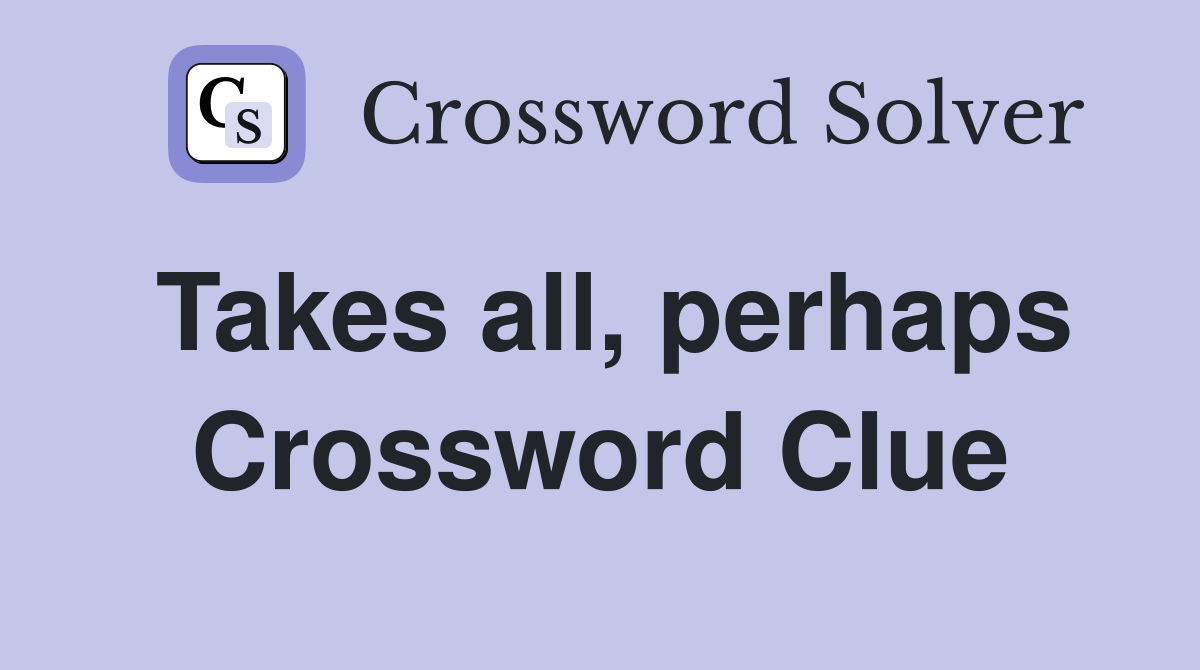 Takes all, perhaps Crossword Clue