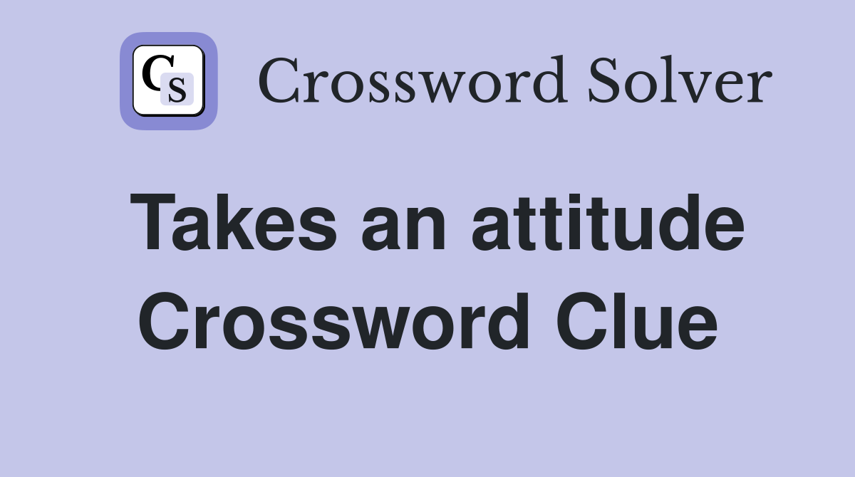 Takes an attitude Crossword Clue