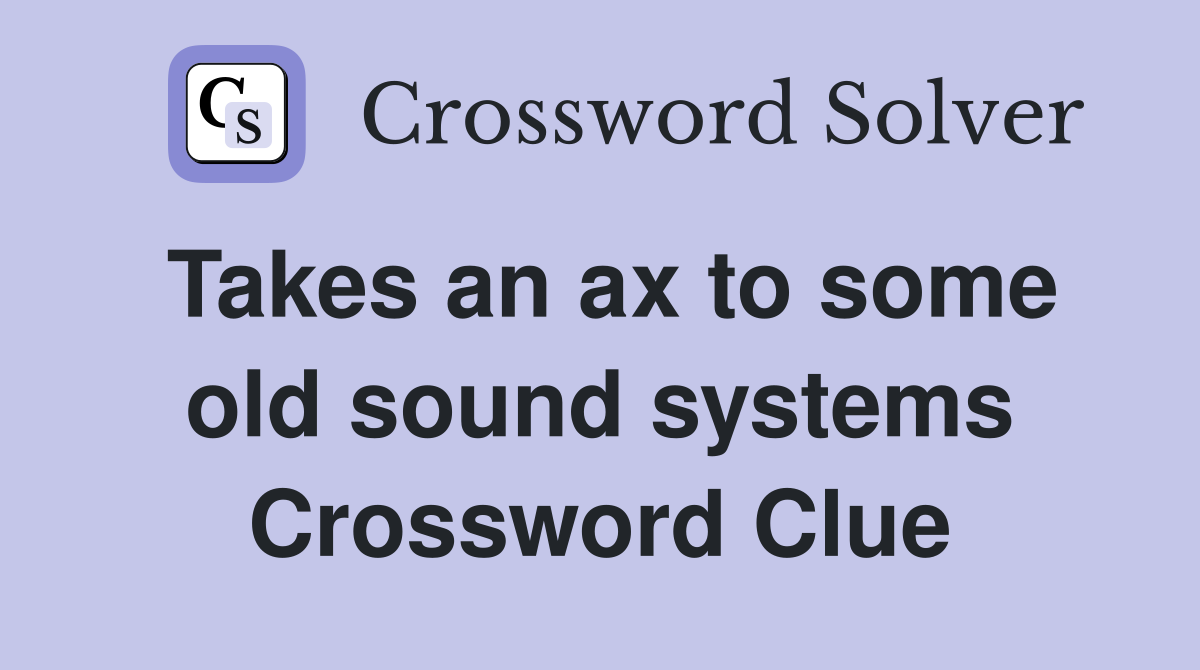 Takes an ax to some old sound systems Crossword Clue