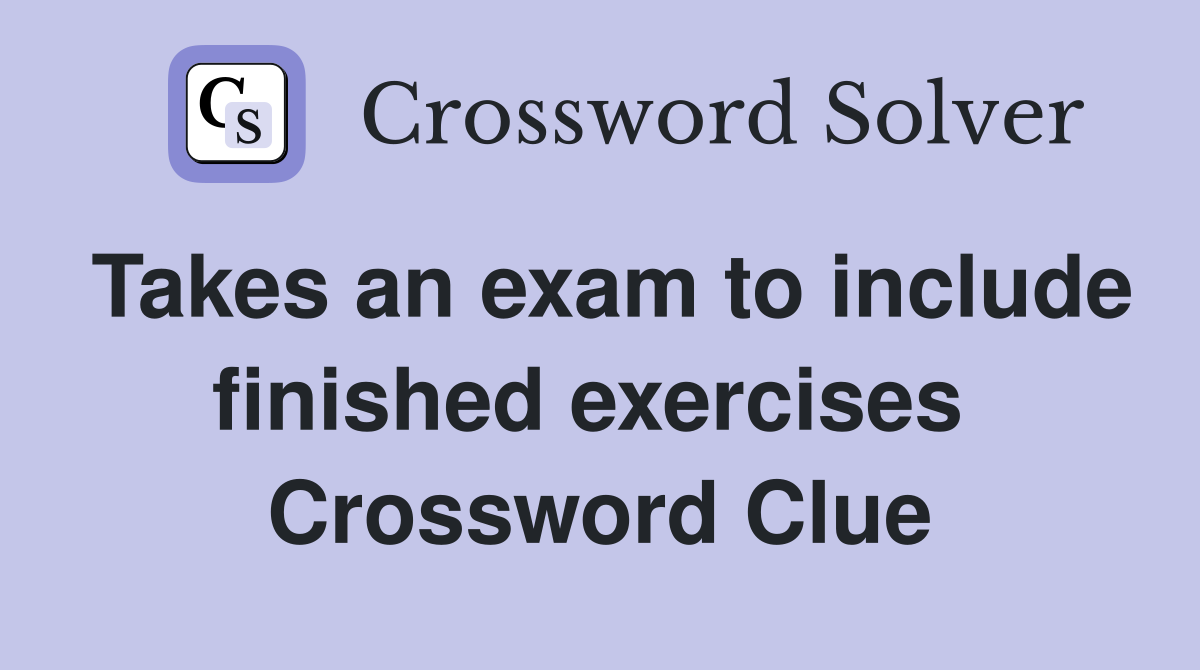 Takes an exam to include finished exercises  Crossword Clue
