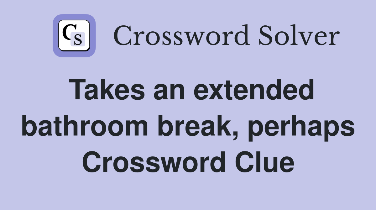Takes an extended bathroom break, perhaps Crossword Clue