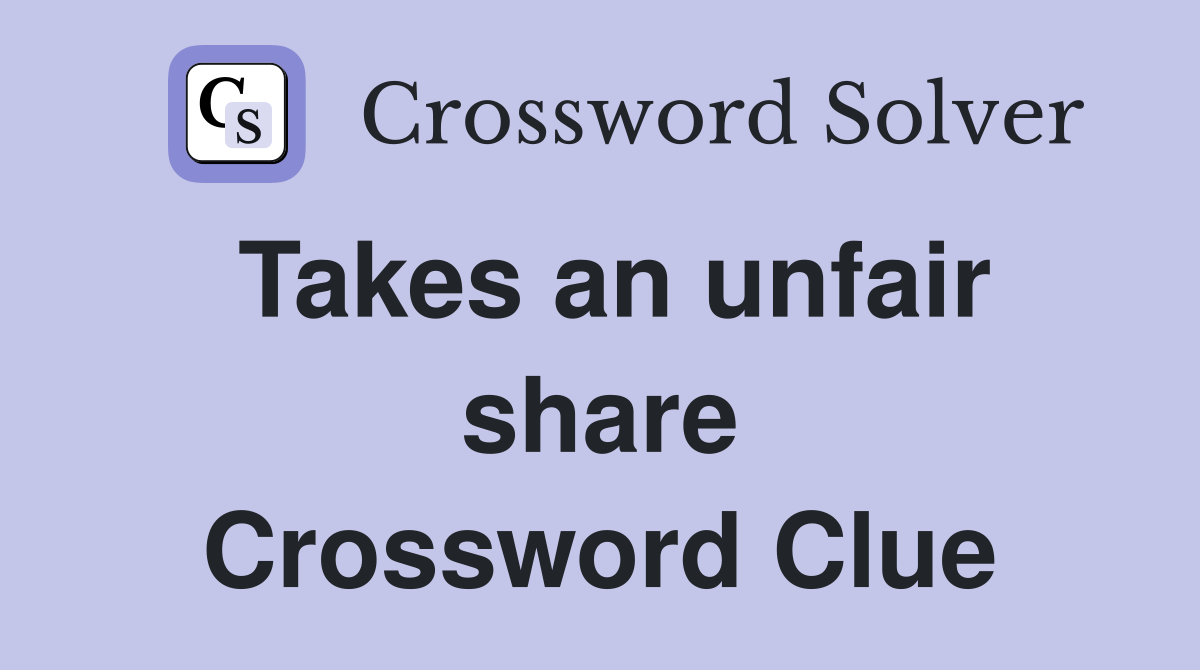 Takes an unfair share Crossword Clue