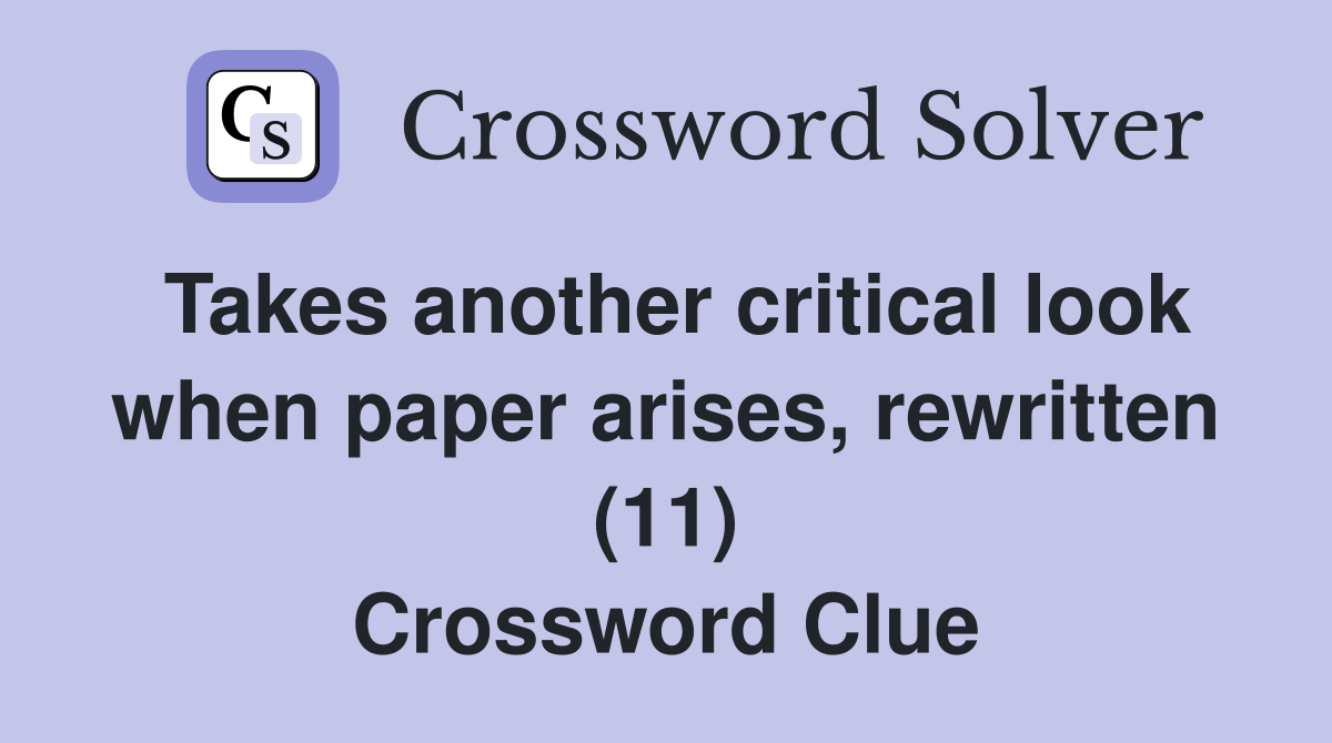 Takes another critical look when paper arises, rewritten (11) Crossword Clue