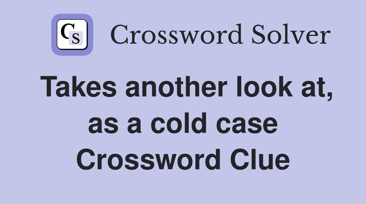 Takes another look at, as a cold case Crossword Clue