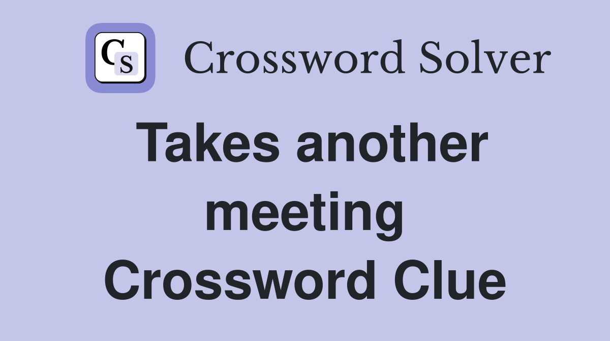 Takes another meeting Crossword Clue