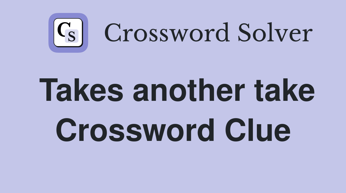 Takes another take Crossword Clue