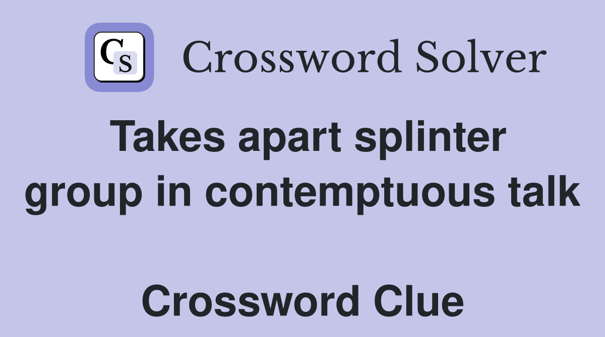 Takes apart splinter group in contemptuous talk  Crossword Clue