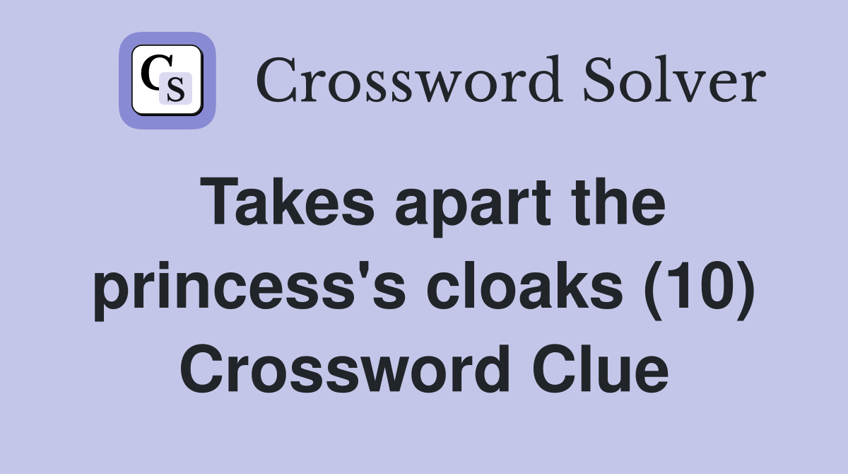 Takes apart the princess's cloaks (10) Crossword Clue