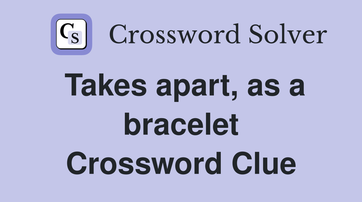 Takes apart, as a bracelet Crossword Clue