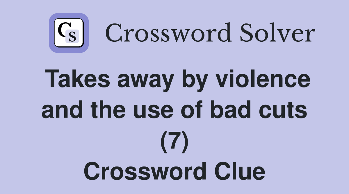 Takes away by violence and the use of bad cuts (7) Crossword Clue