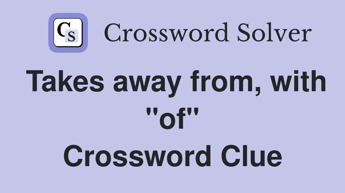 Takes away from, with "of" Crossword Clue