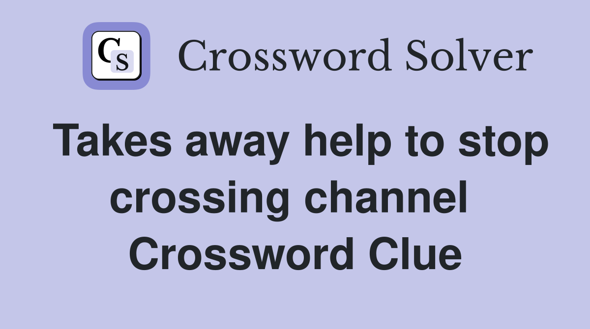 Takes away help to stop crossing channel  Crossword Clue