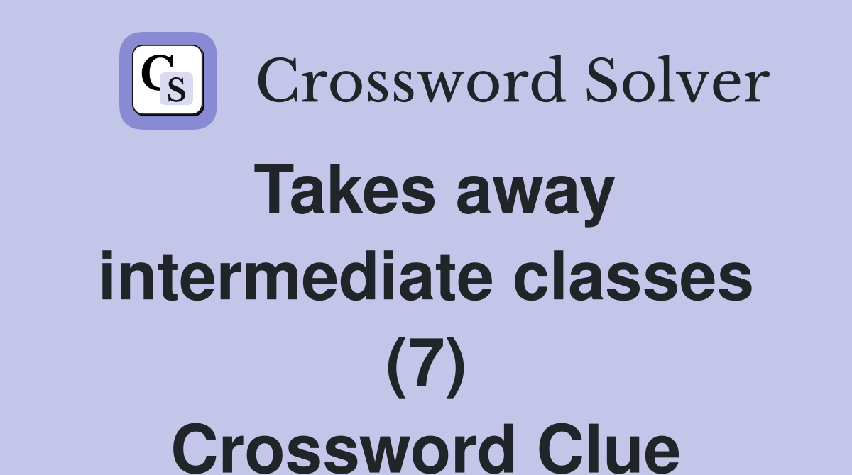 Takes away intermediate classes (7) Crossword Clue