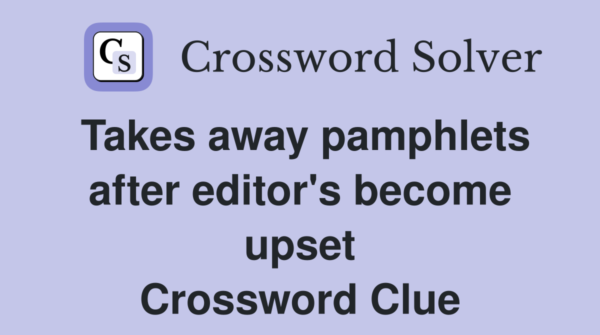 Takes away pamphlets after editor's become upset Crossword Clue