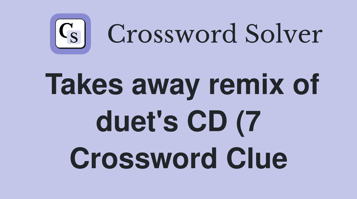 Takes away remix of duet #39 s CD (7) Crossword Clue Answers Crossword Takes away remix of duet #39 s CD (7) Crossword Clue Answers Crossword