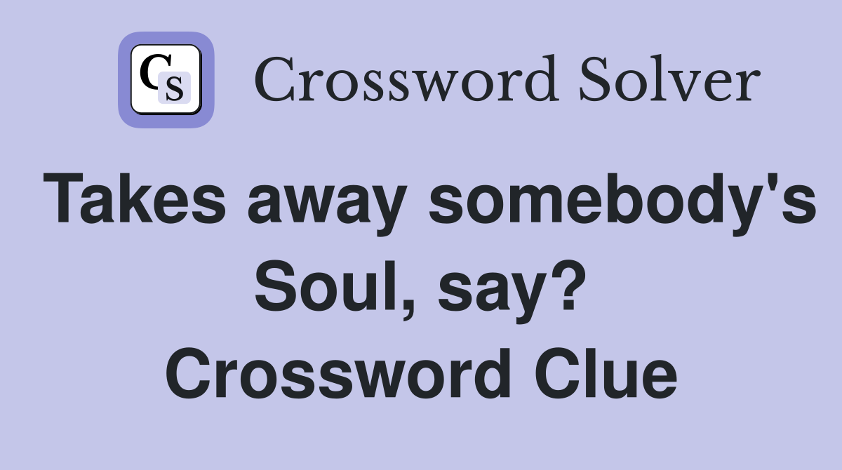 Takes away somebody's Soul, say? Crossword Clue