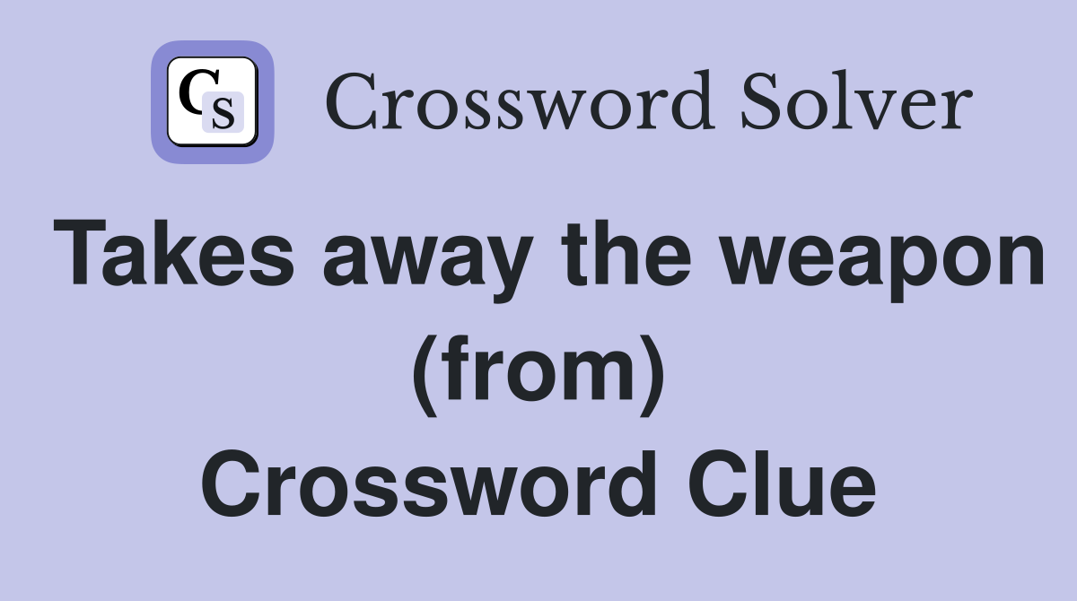 Takes away the weapon (from) Crossword Clue