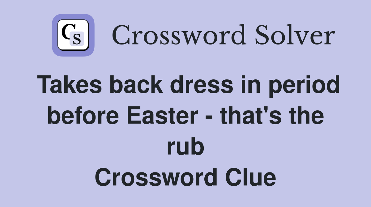Takes back dress in period before Easter - that's the rub Crossword Clue
