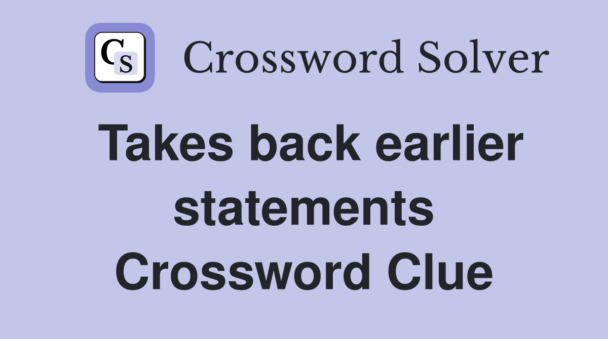 Takes back earlier statements Crossword Clue