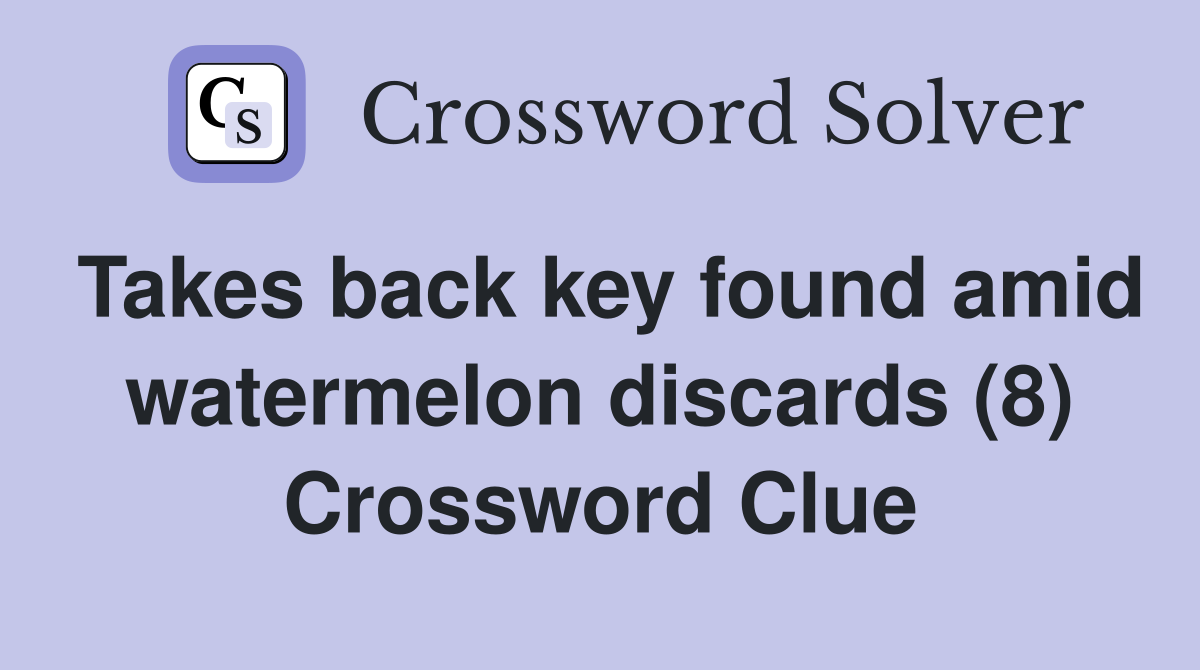 Takes back key found amid watermelon discards (8) Crossword Clue