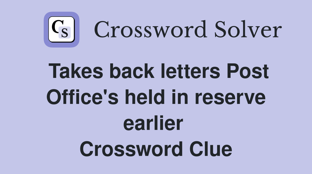 Takes back letters Post Office's held in reserve earlier  Crossword Clue