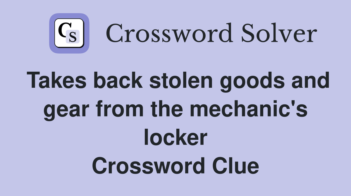 Takes back stolen goods and gear from the mechanic's locker Crossword Clue