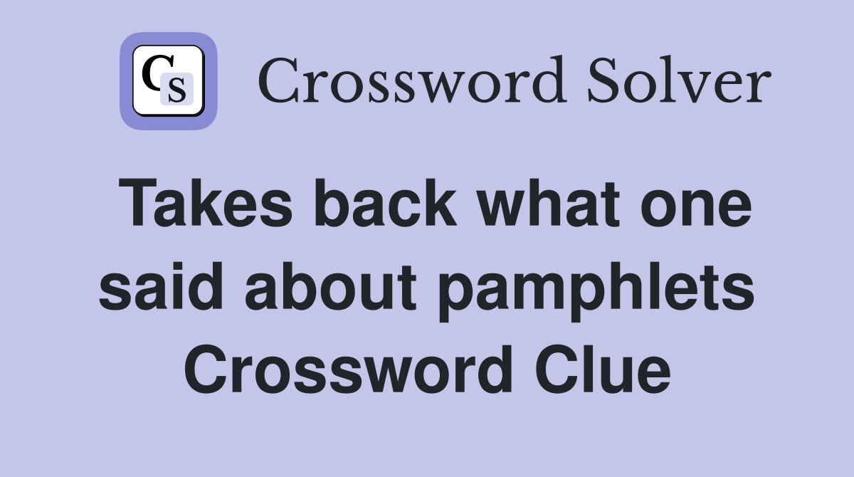 Takes back what one said about pamphlets Crossword Clue