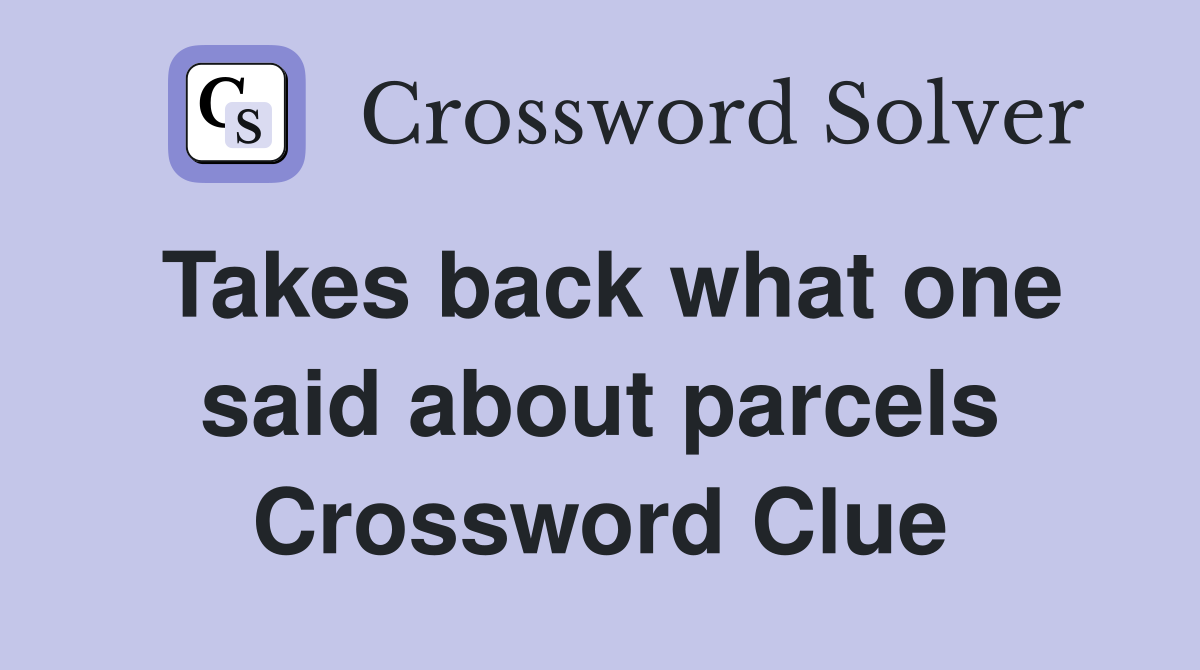 Takes back what one said about parcels Crossword Clue